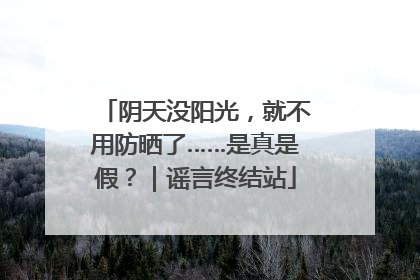 阴天没阳光，就不用防晒了……是真是假？｜谣言终结站