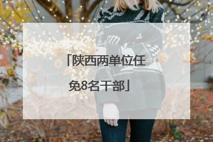 陕西两单位任免8名干部