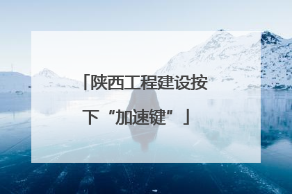 陕西工程建设按下“加速键”