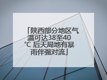 陕西部分地区气温可达38至40℃ 后天局地有暴雨伴强对流