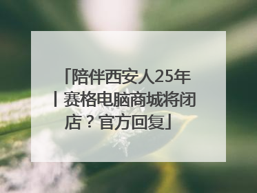 陪伴西安人25年丨赛格电脑商城将闭店？官方回复