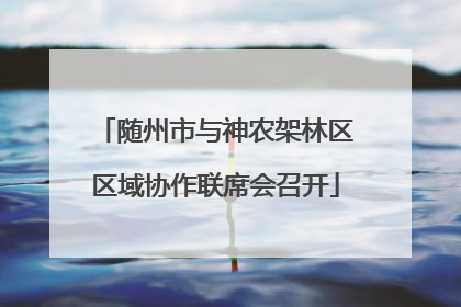 随州市与神农架林区区域协作联席会召开