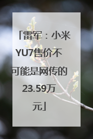 雷军：小米YU7售价不可能是网传的23.59万元