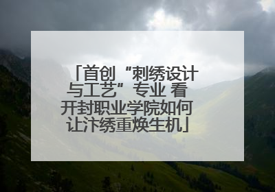 首创“刺绣设计与工艺”专业 看开封职业学院如何让汴绣重焕生机