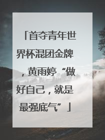 首夺青年世界杯混团金牌，黄雨婷“做好自己，就是最强底气”