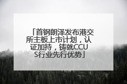 首钢朗泽发布港交所主板上市计划，认证加持，铸就CCUS行业先行优势