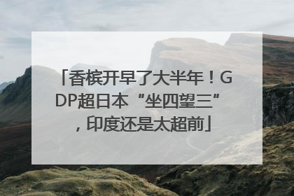 香槟开早了大半年！GDP超日本“坐四望三”，印度还是太超前