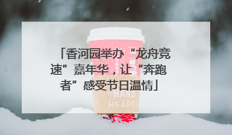 香河园举办“龙舟竞速”嘉年华，让“奔跑者”感受节日温情