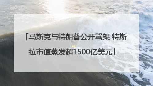 马斯克与特朗普公开骂架 特斯拉市值蒸发超1500亿美元