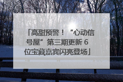 高甜预警！“心动信号屋”第三期更新 6位宝藏嘉宾闪亮登场