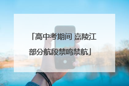 高中考期间 嘉陵江部分航段禁鸣禁航