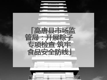 高唐县市场监管局：开展粽子专项检查 筑牢食品安全防线