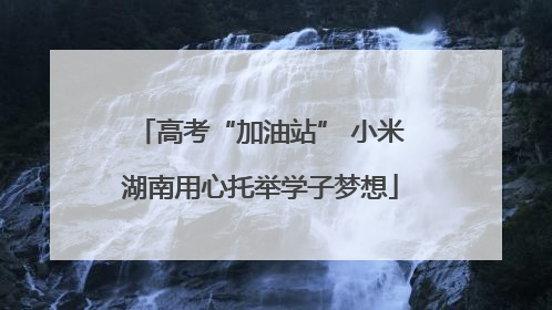 高考“加油站” 小米湖南用心托举学子梦想