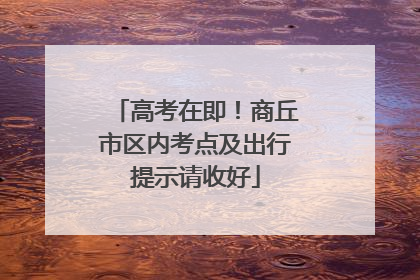 高考在即！商丘市区内考点及出行提示请收好
