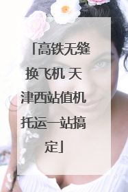 高铁无缝换飞机 天津西站值机托运一站搞定