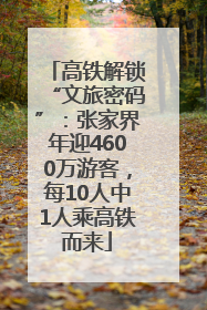 高铁解锁“文旅密码”：张家界年迎4600万游客，每10人中1人乘高铁而来