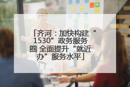 齐河：加快构建“1530”政务服务圈 全面提升“就近办”服务水平