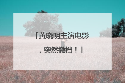 黄晓明主演电影，突然撤档！