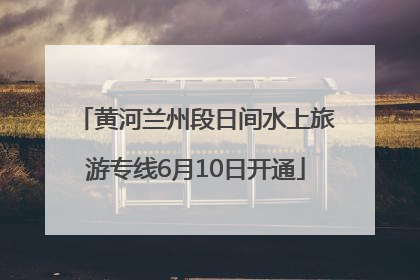 黄河兰州段日间水上旅游专线6月10日开通