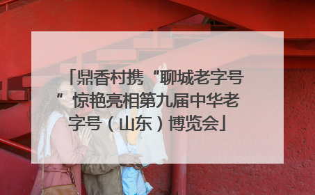 鼎香村携“聊城老字号”惊艳亮相第九届中华老字号（山东）博览会