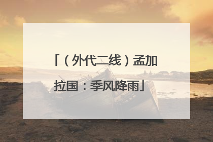 （外代二线）孟加拉国：季风降雨