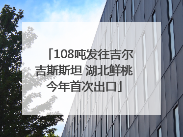 108吨发往吉尔吉斯斯坦 湖北鲜桃今年首次出口