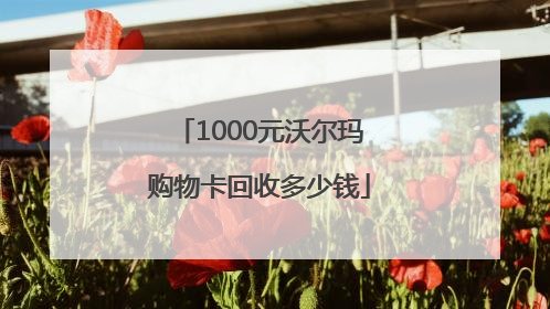 1000元沃尔玛购物卡回收多少钱