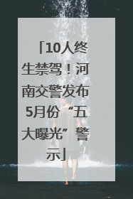 10人终生禁驾！河南交警发布5月份“五大曝光”警示