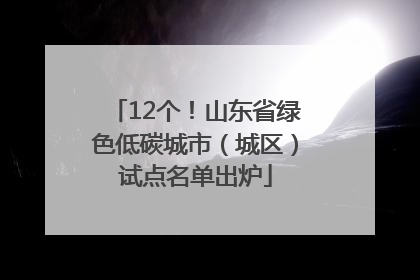 12个！山东省绿色低碳城市（城区）试点名单出炉