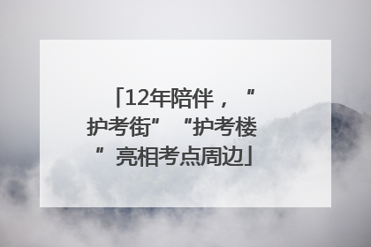 12年陪伴，“护考街”“护考楼”亮相考点周边