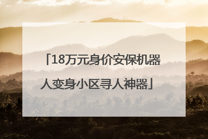 18万元身价安保机器人变身小区寻人神器
