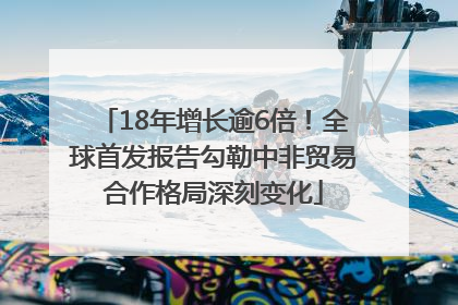 18年增长逾6倍！全球首发报告勾勒中非贸易合作格局深刻变化