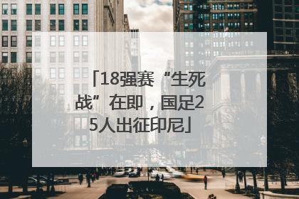 18强赛“生死战”在即，国足25人出征印尼