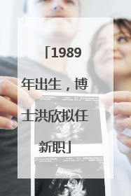 1989年出生，博士洪欣拟任新职