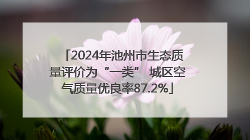 2024年池州市生态质量评价为“一类” 城区空气质量优良率87.2%