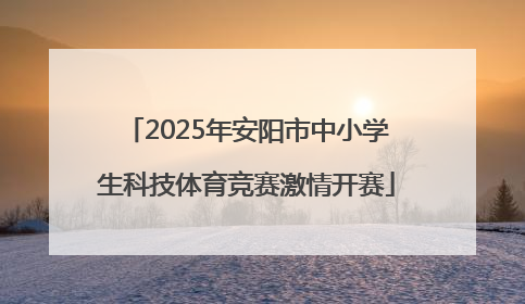 2025年安阳市中小学生科技体育竞赛激情开赛