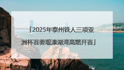 2025年泰州铁人三项亚洲杯赛姜堰溱湖湾高燃开赛