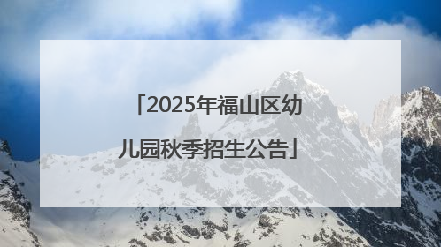 2025年福山区幼儿园秋季招生公告