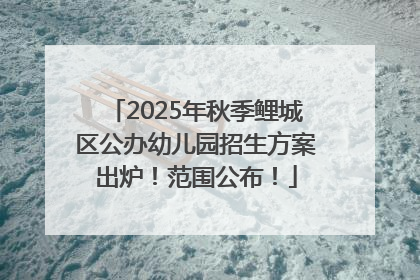 2025年秋季鲤城区公办幼儿园招生方案出炉！范围公布！