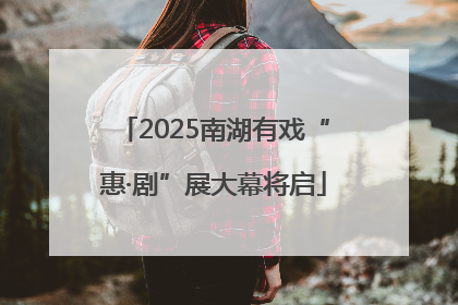 2025南湖有戏“惠·剧”展大幕将启