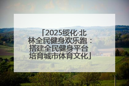 2025绥化·北林全民健身欢乐跑：搭建全民健身平台 培育城市体育文化