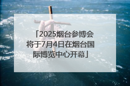 2025烟台参博会将于7月4日在烟台国际博览中心开幕