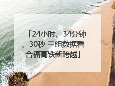 24小时、34分钟、30秒 三组数据看合福高铁新跨越