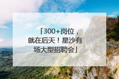 300+岗位，就在后天！星沙有场大型招聘会