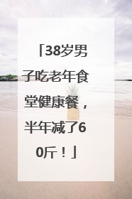 38岁男子吃老年食堂健康餐，半年减了60斤！
