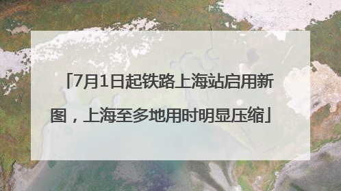 7月1日起铁路上海站启用新图，上海至多地用时明显压缩