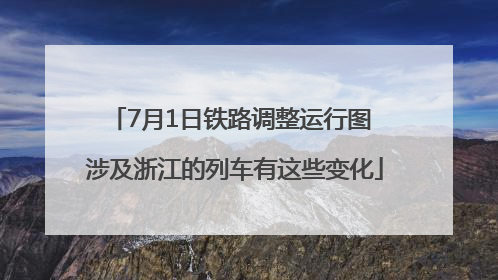 7月1日铁路调整运行图 涉及浙江的列车有这些变化