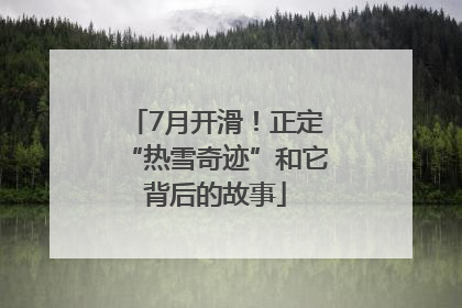 7月开滑！正定“热雪奇迹”和它背后的故事
