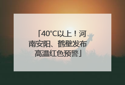 40℃以上！河南安阳、鹤壁发布高温红色预警