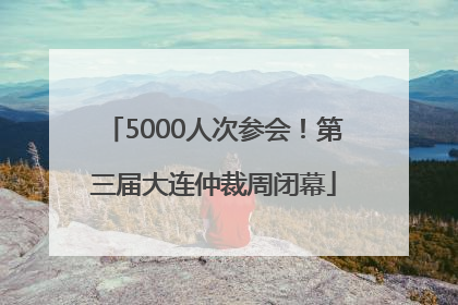 5000人次参会！第三届大连仲裁周闭幕